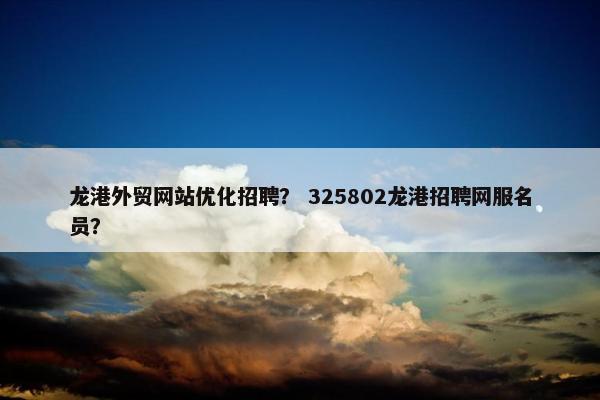 龙港外贸网站优化招聘？ 325802龙港招聘网服名员？