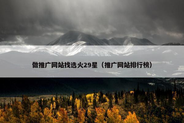 做推广网站找选火29星（推广网站排行榜）