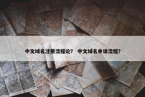 中文域名注册流程论？ 中文域名申请流程？