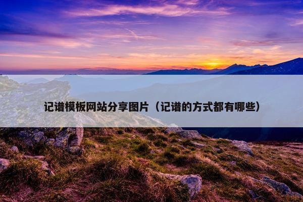记谱模板网站分享图片（记谱的方式都有哪些）