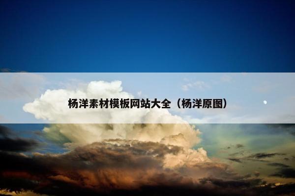 杨洋素材模板网站大全（杨洋原图）