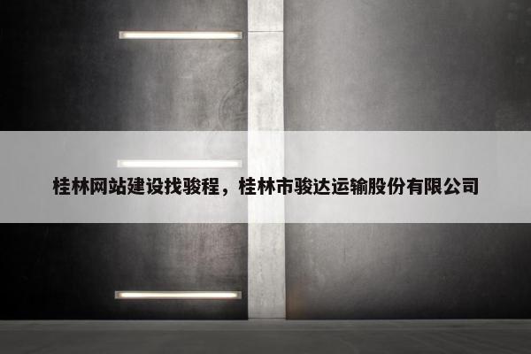 桂林网站建设找骏程，桂林市骏达运输股份有限公司