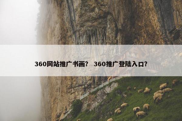 360网站推广书画？ 360推广登陆入口？