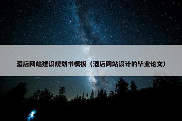 酒店网站建设规划书模板（酒店网站设计的毕业论文）