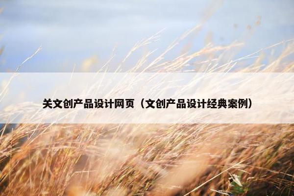 关文创产品设计网页（文创产品设计经典案例）