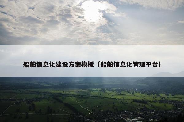 船舶信息化建设方案模板（船舶信息化管理平台）