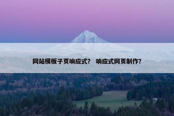 网站模板子页响应式？ 响应式网页制作？