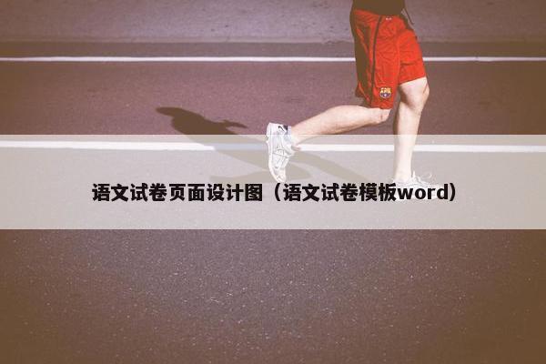 语文试卷页面设计图（语文试卷模板word）