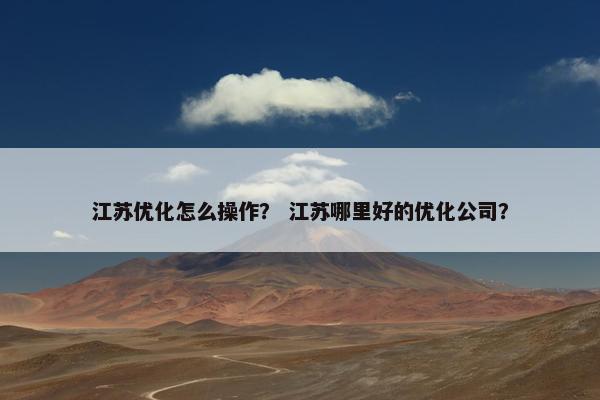 江苏优化怎么操作？ 江苏哪里好的优化公司？