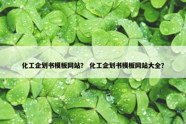 化工企划书模板网站？ 化工企划书模板网站大全？