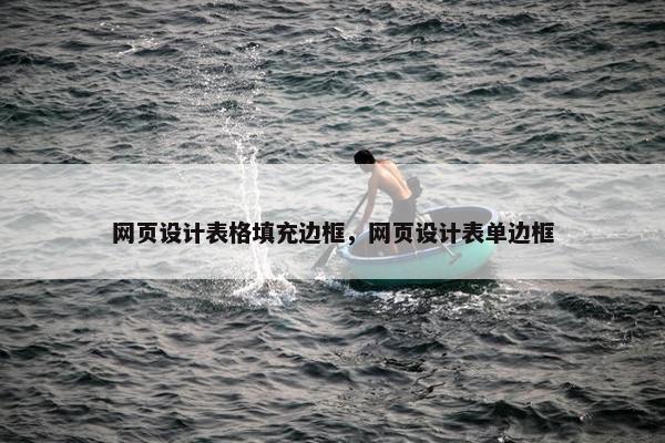网页设计表格填充边框，网页设计表单边框