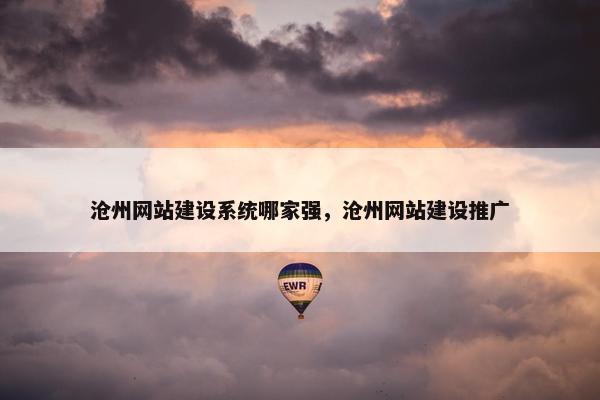 沧州网站建设系统哪家强，沧州网站建设推广