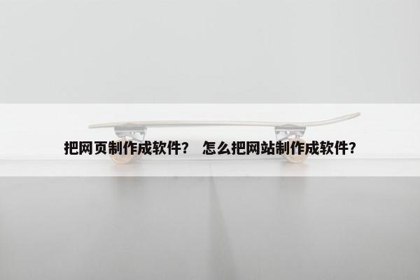 把网页制作成软件？ 怎么把网站制作成软件？