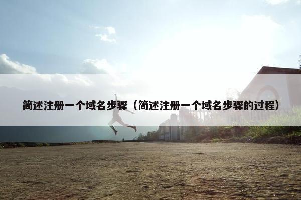 简述注册一个域名步骤（简述注册一个域名步骤的过程）