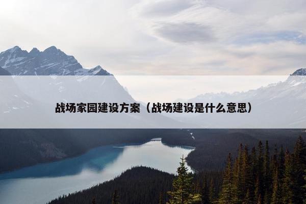 战场家园建设方案（战场建设是什么意思）