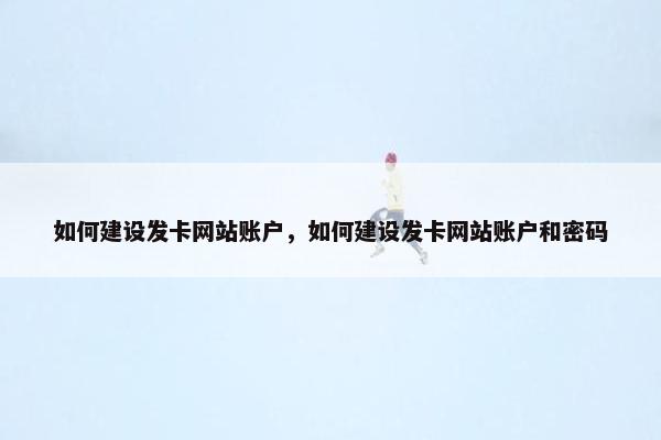 如何建设发卡网站账户，如何建设发卡网站账户和密码