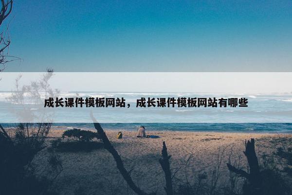 成长课件模板网站，成长课件模板网站有哪些