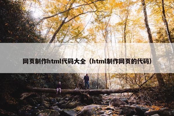 网页制作html代码大全（html制作网页的代码）
