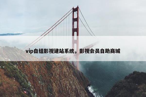 vip自组影视建站系统，影视会员自助商城