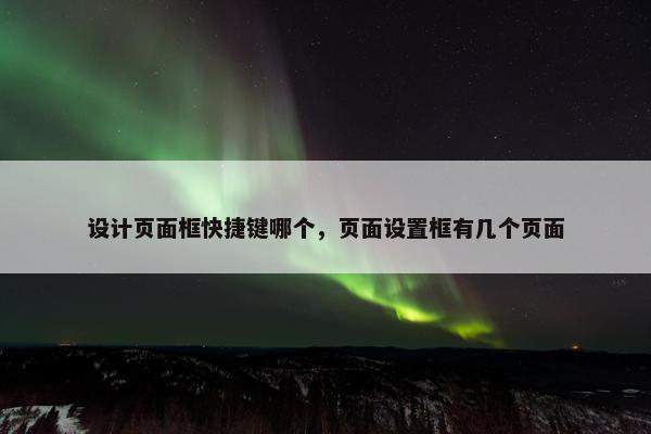 设计页面框快捷键哪个，页面设置框有几个页面