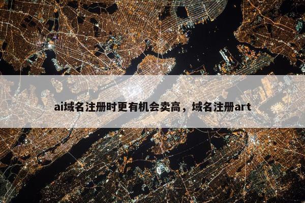 ai域名注册时更有机会卖高，域名注册art