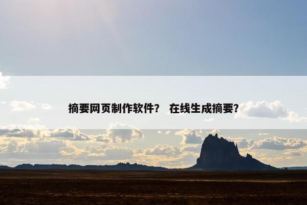摘要网页制作软件？ 在线生成摘要？