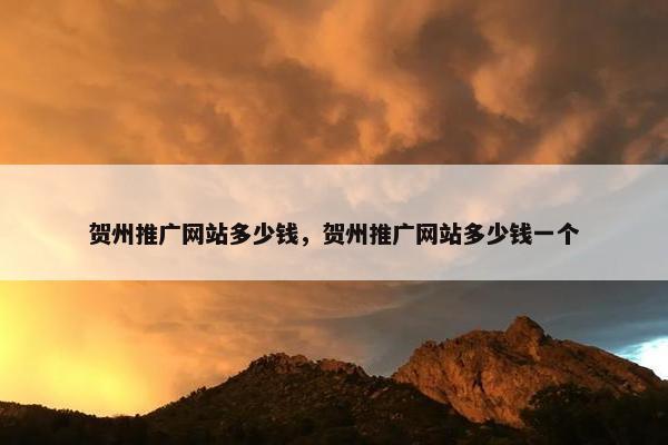 贺州推广网站多少钱，贺州推广网站多少钱一个