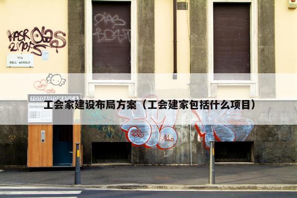 工会家建设布局方案（工会建家包括什么项目）