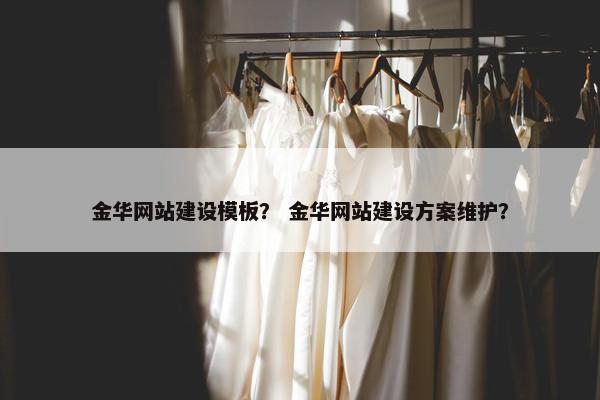 金华网站建设模板？ 金华网站建设方案维护？