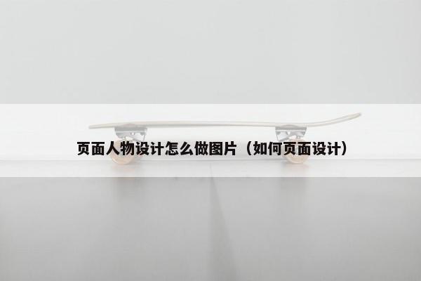 页面人物设计怎么做图片（如何页面设计）