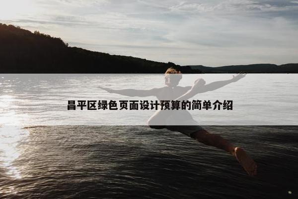 昌平区绿色页面设计预算的简单介绍