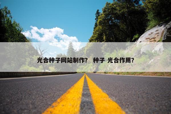 光合种子网站制作？ 种子 光合作用？