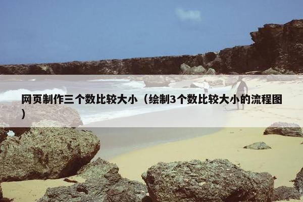 网页制作三个数比较大小（绘制3个数比较大小的流程图）