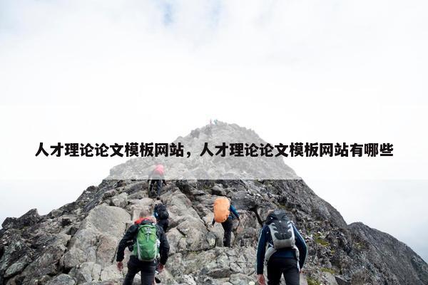 人才理论论文模板网站，人才理论论文模板网站有哪些