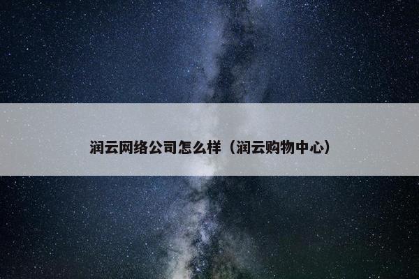 润云网络公司怎么样（润云购物中心）