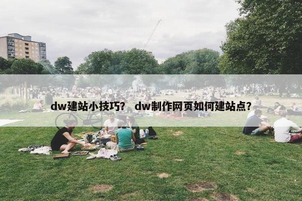 dw建站小技巧？ dw制作网页如何建站点？