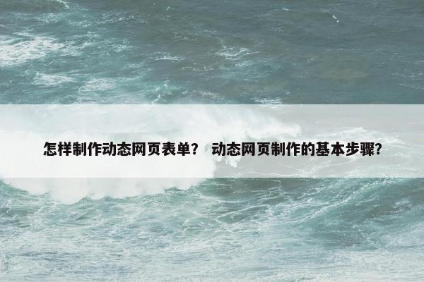 怎样制作动态网页表单？ 动态网页制作的基本步骤？
