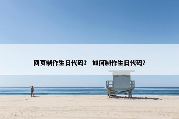 网页制作生日代码？ 如何制作生日代码？