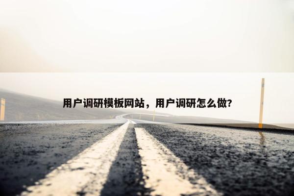 用户调研模板网站，用户调研怎么做?