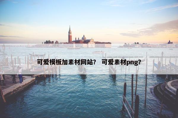 可爱模板加素材网站？ 可爱素材png？