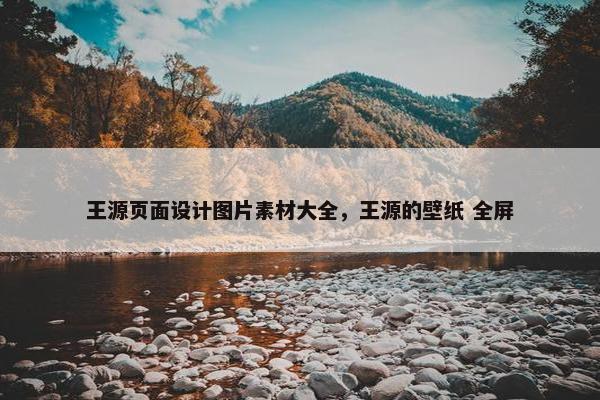 王源页面设计图片素材大全，王源的壁纸 全屏