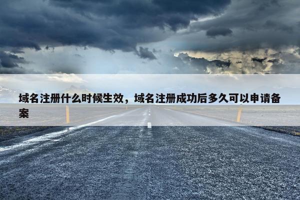 域名注册什么时候生效，域名注册成功后多久可以申请备案