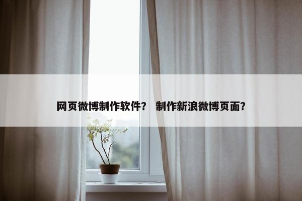 网页微博制作软件？ 制作新浪微博页面？