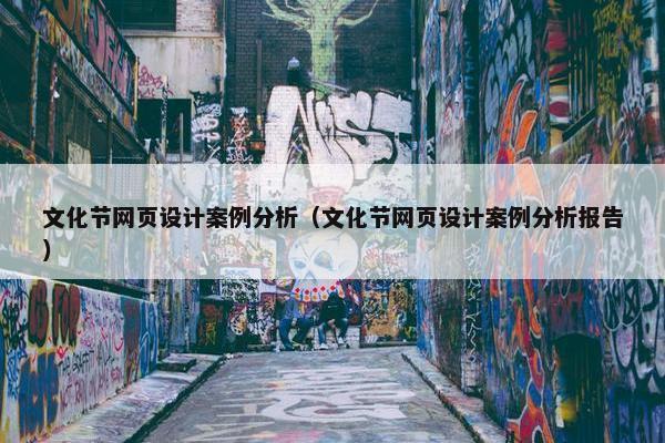 文化节网页设计案例分析（文化节网页设计案例分析报告）
