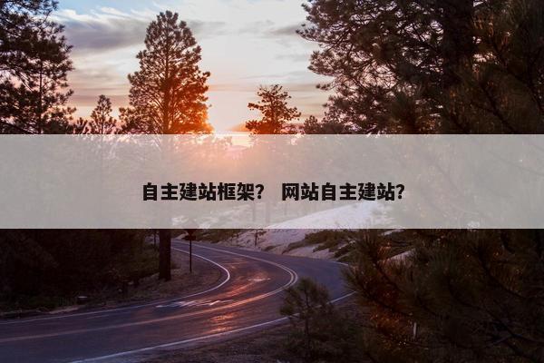 自主建站框架？ 网站自主建站？