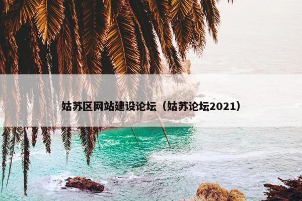 姑苏区网站建设论坛（姑苏论坛2021）