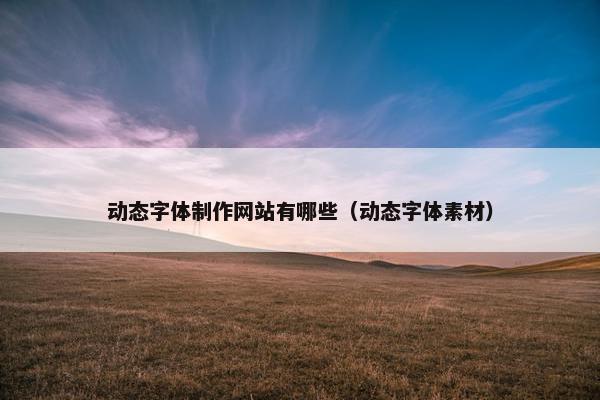 动态字体制作网站有哪些（动态字体素材）