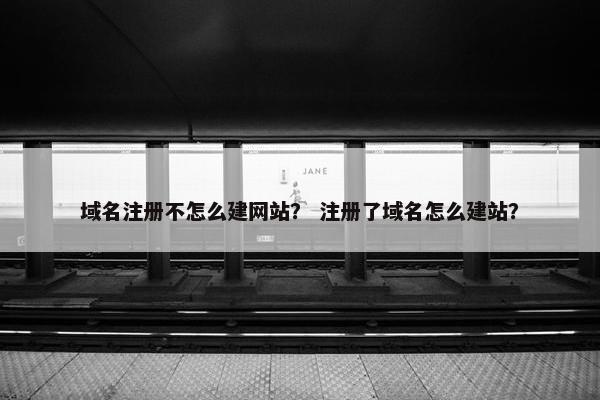 域名注册不怎么建网站？ 注册了域名怎么建站？