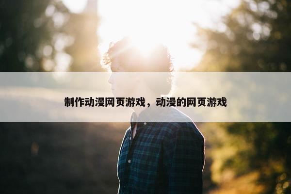 制作动漫网页游戏，动漫的网页游戏