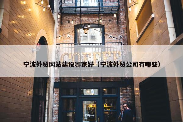 宁波外贸网站建设哪家好（宁波外贸公司有哪些）